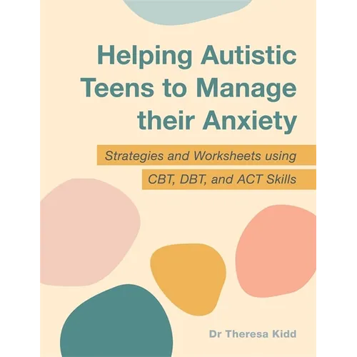 Helping Autistic Teens to Manage Their Anxiety: Strategies and Worksheets Using Cbt, Dbt, and ACT Skills