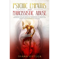 Psychic Empaths and Narcissistic Abuse: A Survival Guide for Empaths to Understand the Narcissists Personality Disorder, Break Free, and Recover to Em