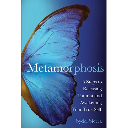 Metamorphosis: 5 Steps to Releasing Trauma and Awakening Your True Self