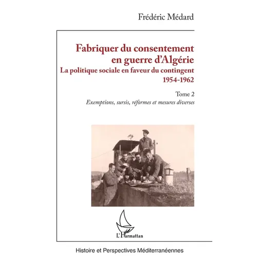 Fabriquer du consentement en guerre d'Algérie: La politique sociale en faveur du contingent 1954-1962. Tome 2, Exemptions, sursis, réformes et mesures