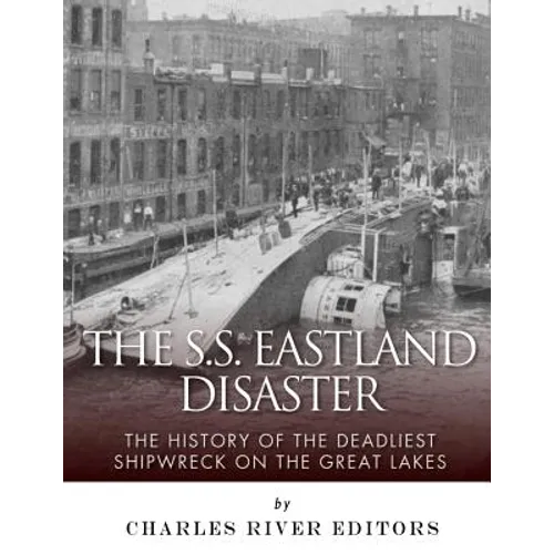 The SS Eastland Disaster: The History of the Deadliest Shipwreck on the Great Lakes