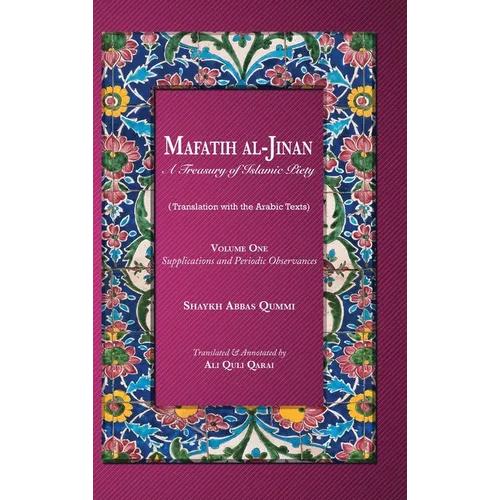 Mafatih al-Jinan: A Treasury of Islamic Piety: Supplications and Periodic Observances