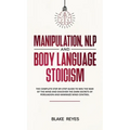 Manipulation, NLP and Body Language Stoicism: The Complete Step-by-Step Guide to Win the War of the Mind and Discover the Dark Secrets of Persuasion a
