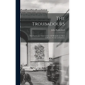 The Troubadours: Their Loves and Their Lyrics; With Remarks on Their Influence, Social and Literary