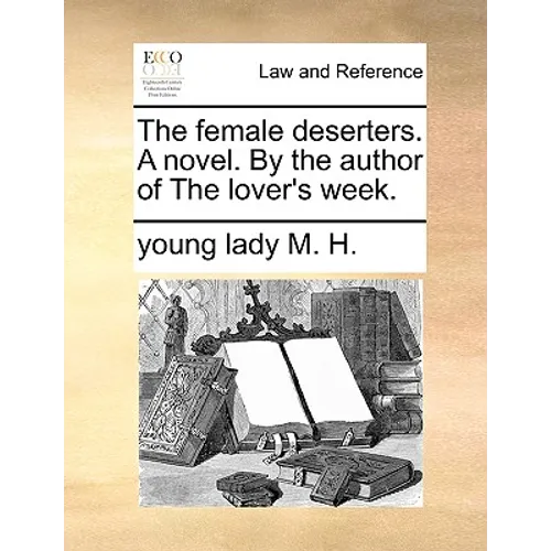 The Female Deserters. a Novel. by the Author of the Lover's Week.