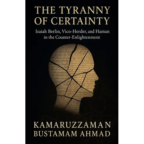 The Tyranny of Certainty: Isaiah Berlin, Vico, Herder, and Hamann in the Counter-Enlightenment