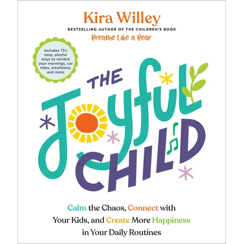 The Joyful Child: Calm the Chaos, Connect with Your Kids, and Create More Happiness in Your Daily Routines