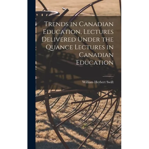 Trends in Canadian Education, Lectures Delivered Under the Quance Lectures in Canadian Education