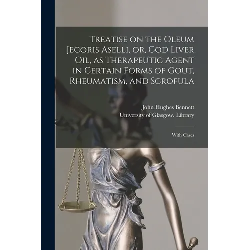 Treatise on the Oleum Jecoris Aselli, or, Cod Liver Oil, as Therapeutic Agent in Certain Forms of Gout, Rheumatism, and Scrofula [electronic Resource]
