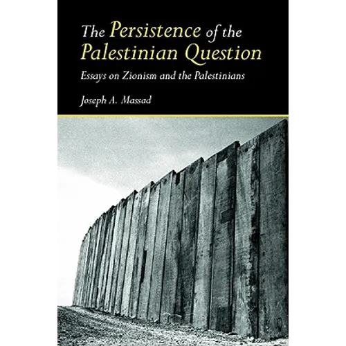 The Persistence of the Palestinian Question: Essays on Zionism and the Palestinians