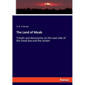 The Land of Moab: Travels and discoveries on the east side of the Dead Sea and the Jordan