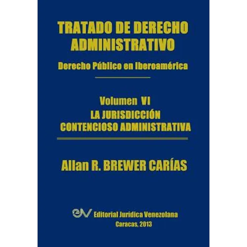 Tratado de Derecho Administrativo. Tomo VI. La Jurisdiccion Contencioso Administrativa