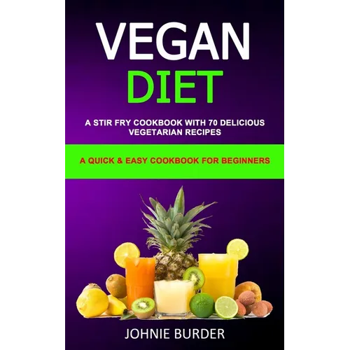 Vegan Diet Cookbook: A Stir Fry Cookbook with 70 Delicious Vegetarian Recipes (A Quick & Easy cookbook for beginners)