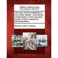 The Lives of the Presidents of the United States: Embracing a Brief History of the Principal Events of Their Respective Administrations.