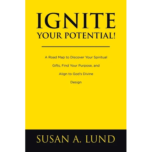 Ignite Your Potential!: A Road Map to Discover Your Spiritual Gifts, Find Your Purpose, and Align to God's Divine Design