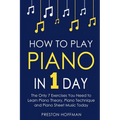 How to Play Piano: In 1 Day - The Only 7 Exercises You Need to Learn Piano Theory, Piano Technique and Piano Sheet Music Today