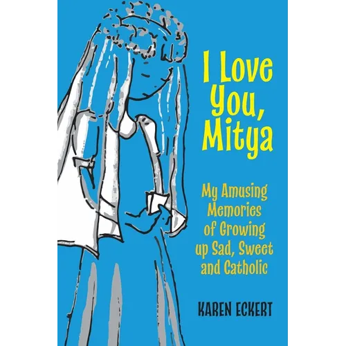 I Love You, Mitya: My Amusing Memories of Growing up Sad, Sweet, and Catholic
