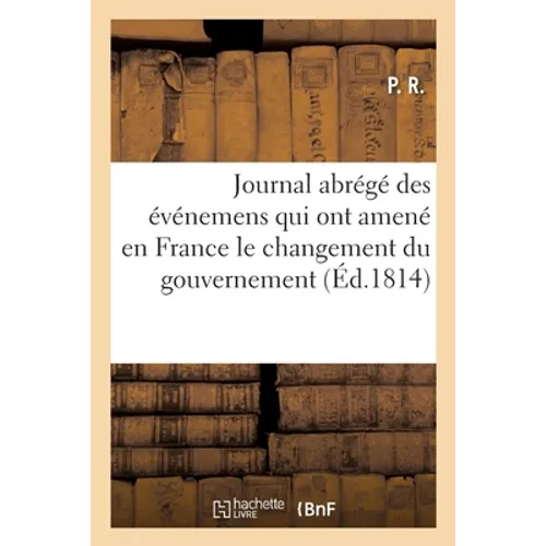 Journal abrégé des événemens qui ont amené en France le changement du gouvernement: et le retour au trône de la maison de Bourbon