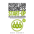 Payday Loan Business Start-Up: How to Start a Payday Advance Lending Business - Be a Cash Advance Loan Broker to Help People Borrow Money When They Ne