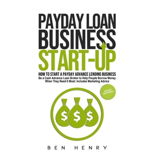 Payday Loan Business Start-Up: How to Start a Payday Advance Lending Business - Be a Cash Advance Loan Broker to Help People Borrow Money When They Ne