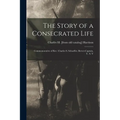 The Story of a Consecrated Life; Commemorative of Rev. Charles S. Schaeffer, Brevet-captain, U. S. V