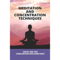 Meditation And Concentration Techniques: What Are The Concentration Exercises?: Concentration Focus Techniques