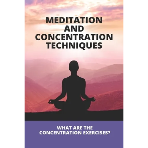 Meditation And Concentration Techniques: What Are The Concentration Exercises?: Concentration Focus Techniques