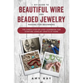 DIY Guide to Beautiful Wire and Beaded Jewelry Making for Beginners: The Simple Step-by-Step Handbook for Starting Jewelry Crafts at Home