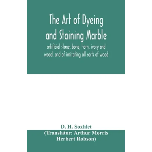 The art of dyeing and staining marble, artificial stone, bone, horn, ivory and wood, and of imitating all sorts of wood; a practical handbook for the