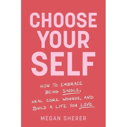 Choose Your Self: How to Embrace Being Single, Heal Core Wounds, and Build a Life You Love