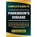 Complete Guide to Parkinson's Disease: Essential Strategies, Daily Support Tools, And Practical Lifestyle Adjustments For Managing Neurological Challe