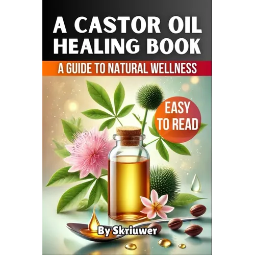 A Castor Oil Healing Book: The Complete Guide to Health, Beauty, and Wellness
