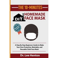 The 10-Minutes DIY Homemade Face Mask: A Step by Step Beginners Guide to Make Your Own Protective, Washable, and Reusable Cloth Face Mask With Illustr