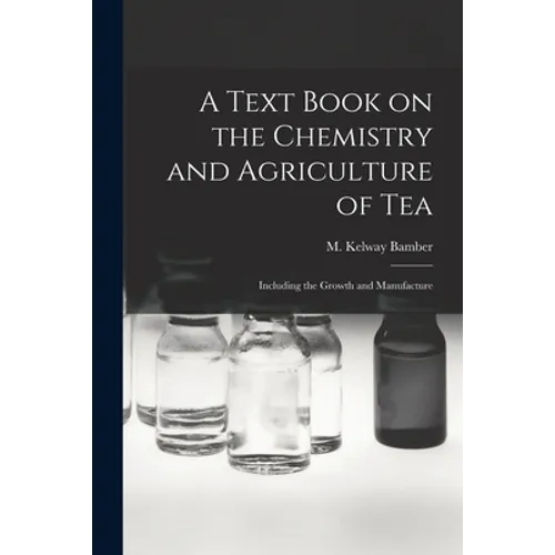 A Text Book on the Chemistry and Agriculture of Tea: Including the Growth and Manufacture