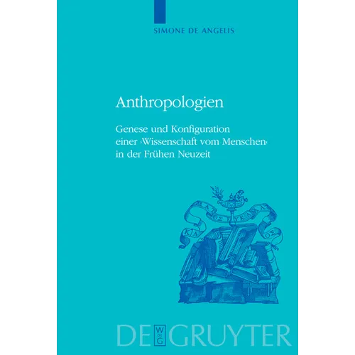 Anthropologien: Genese Und Konfiguration Einer 'Wissenschaft Vom Menschen' in Der Frühen Neuzeit