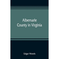 Albemarle County in Virginia; giving some account of what it was by nature, of what it was made by man, and of some of the men who made it