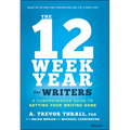 The 12 Week Year for Writers: A Comprehensive Guide to Getting Your Writing Done