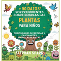 50 Datos Sorprendentes Sobre Las Plantas Para Niños: Curiosidades Divertidas Y Fascinantes Para Despertar La Curiosidad Por Las Plantas!