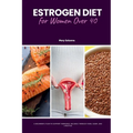 Estrogen Diet for Women Over 40: A Beginner's Plan to Support Hormonal Balance Through Food, Sleep, and Lifestyle