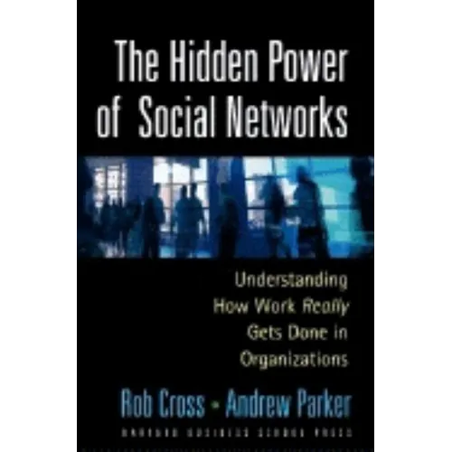 The Hidden Power of Social Networks: Understanding How Work Really Gets Done in Organizations