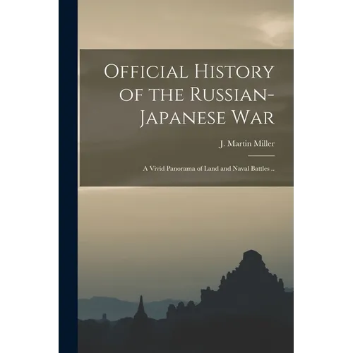 Official History of the Russian-Japanese war; a Vivid Panorama of Land and Naval Battles ..
