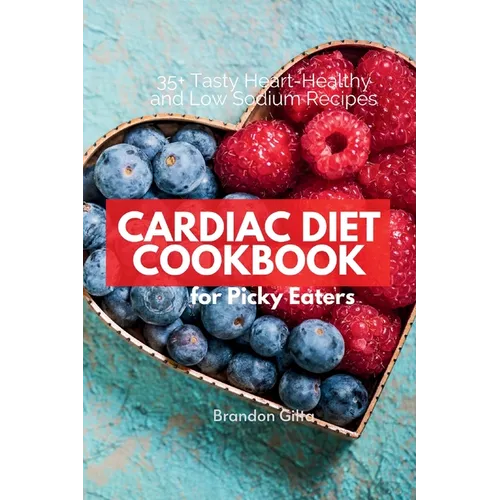 Cardiac Diet for Picky Eaters: 35+ Tasty Heart-Healthy and Low Sodium Recipes