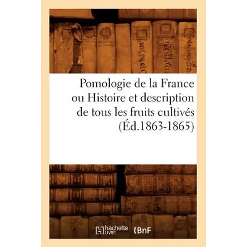 Pomologie de la France Ou Histoire Et Description de Tous Les Fruits Cultivés (Éd.1863-1865)