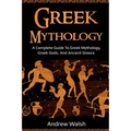 Greek Mythology: A Complete Guide to Greek Mythology, Greek Gods, and Ancient Greece