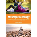 Metacognitive Therapy: A Beginner's 5-Step Quick Start Guide on its Use Cases for Anxiety, with an FAQ