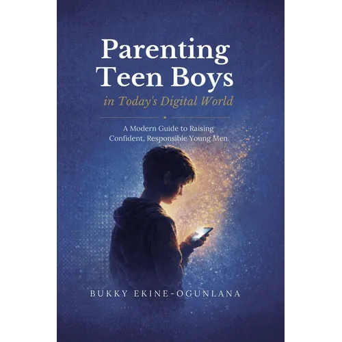 Parenting Teen Boys in Today's Digital World: A Modern Guide to Raising Confident, Responsible Young Men