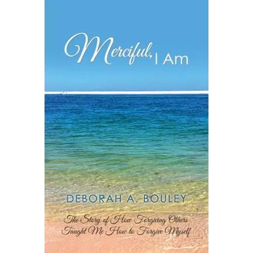 Merciful, I Am: The Story of How Forgiving Others Taught Me How to Forgive Myself
