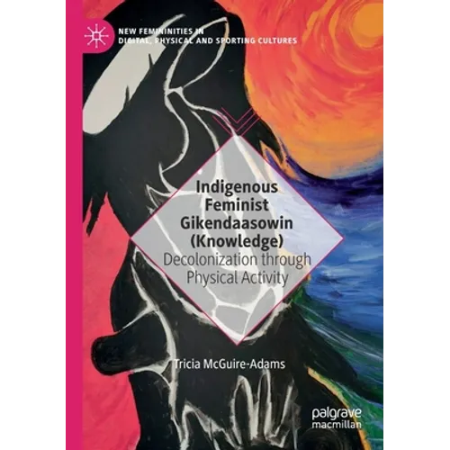 Indigenous Feminist Gikendaasowin (Knowledge): Decolonization Through Physical Activity