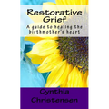 Restorative Grief: A guide to healing the birthmother's heart
