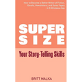 Supersize Your Story-Telling Skills: How to Become a Better Writer of Fiction, Emails, Letters, and Sales Pages in 5 Minutes a Day